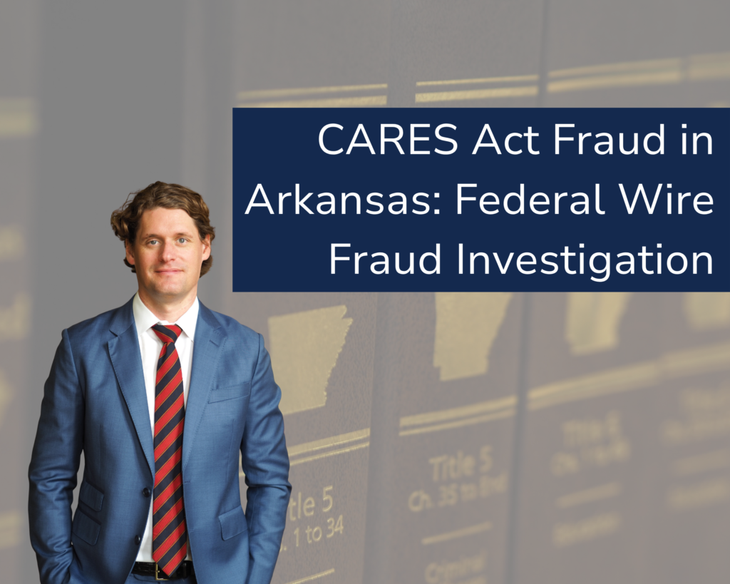 Federal CARES Act fraud defense attorney explaining federal fraud charges in Arkansas